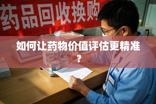 衡阳如何让药物价值评估更精准？