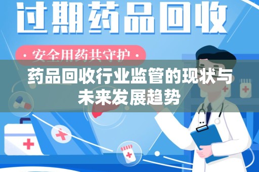 衡阳药品回收行业监管的现状与未来发展趋势
