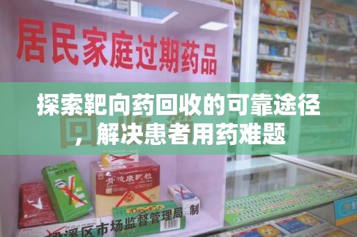 衡阳探索靶向药回收的可靠途径，解决患者用药难题