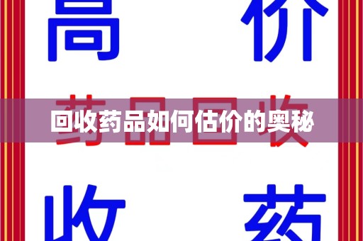 衡阳回收药品如何估价的奥秘