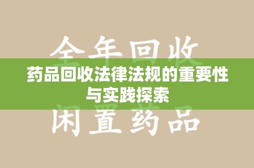 衡阳药品回收法律法规的重要性与实践探索