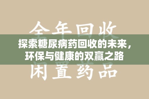 衡阳探索糖尿病药回收的未来，环保与健康的双赢之路