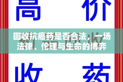 衡阳回收抗癌药是否合法，一场法律、伦理与生命的博弈