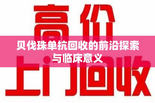 衡阳贝伐珠单抗回收的前沿探索与临床意义