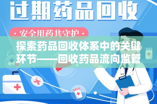 衡阳探索药品回收体系中的关键环节——回收药品流向监管的重要性