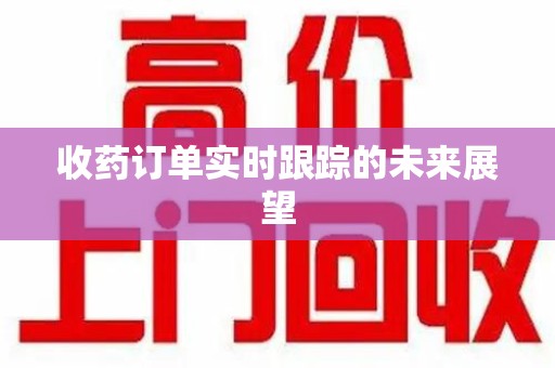 衡阳收药订单实时跟踪的未来展望