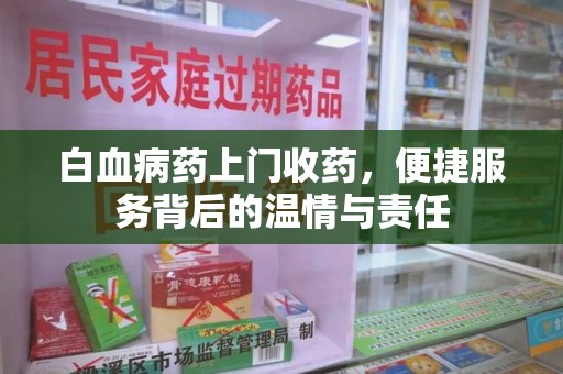 衡阳白血病药上门收药，便捷服务背后的温情与责任