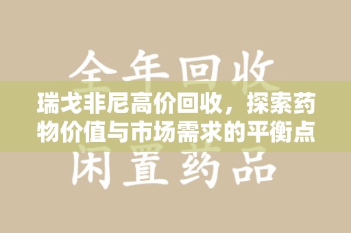 衡阳瑞戈非尼高价回收，探索药物价值与市场需求的平衡点