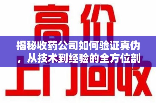 衡阳揭秘收药公司如何验证真伪，从技术到经验的全方位剖析