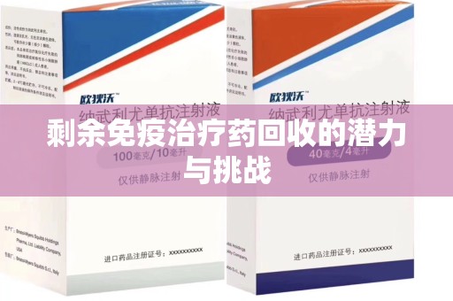 衡阳剩余免疫治疗药回收的潜力与挑战
