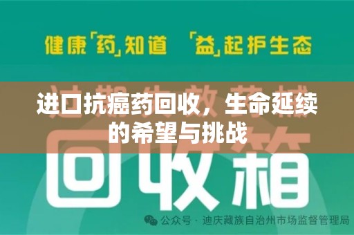衡阳进口抗癌药回收，生命延续的希望与挑战