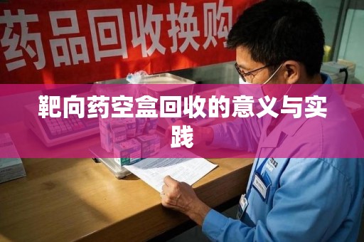 衡阳靶向药空盒回收的意义与实践