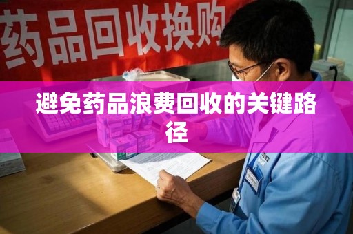 衡阳避免药品浪费回收的关键路径
