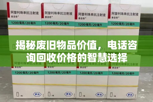 衡阳揭秘废旧物品价值，电话咨询回收价格的智慧选择