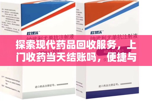 衡阳探索现代药品回收服务，上门收药当天结账吗，便捷与信任并存