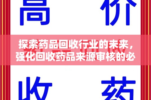 衡阳探索药品回收行业的未来，强化回收药品来源审核的必要性