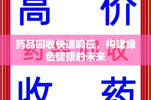 衡阳药品回收快速响应，构建绿色健康的未来