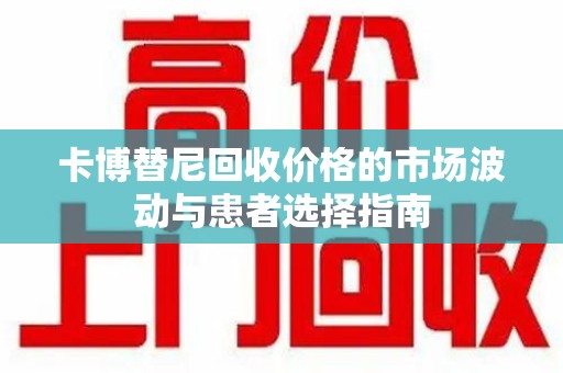 衡阳卡博替尼回收价格的市场波动与患者选择指南