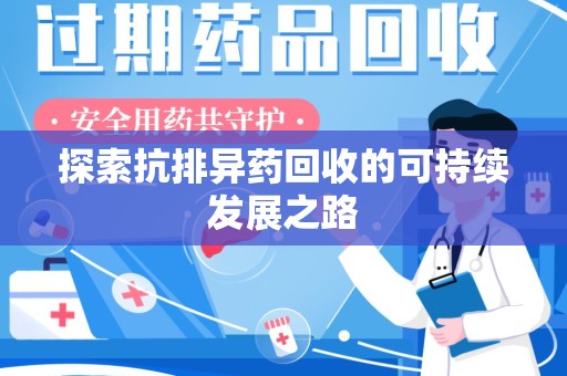 衡阳探索抗排异药回收的可持续发展之路