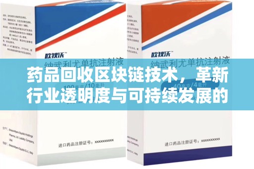 衡阳药品回收区块链技术，革新行业透明度与可持续发展的关键