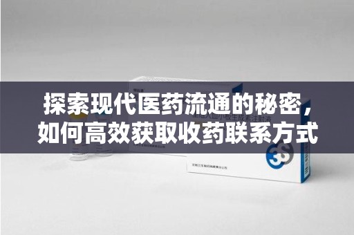 衡阳探索现代医药流通的秘密，如何高效获取收药联系方式并优化资源利用