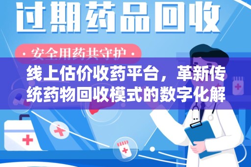 衡阳线上估价收药平台，革新传统药物回收模式的数字化解决方案