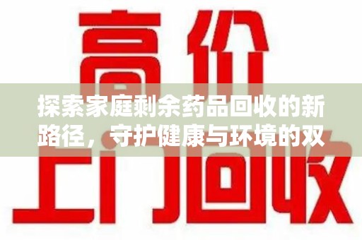 衡阳探索家庭剩余药品回收的新路径，守护健康与环境的双赢策略