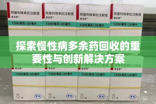 衡阳探索慢性病多余药回收的重要性与创新解决方案
