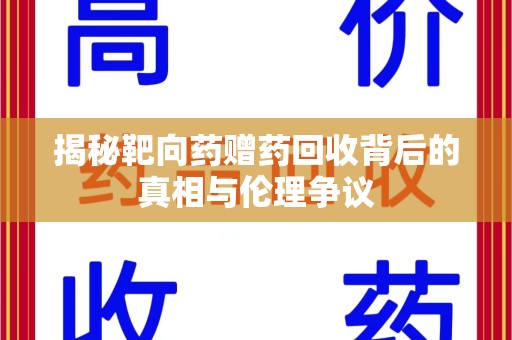 衡阳揭秘靶向药赠药回收背后的真相与伦理争议