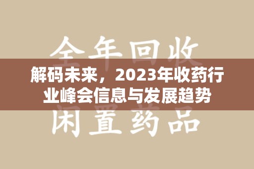 衡阳解码未来，2023年收药行业峰会信息与发展趋势