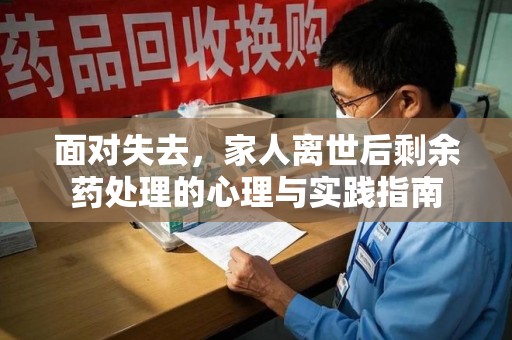 衡阳面对失去，家人离世后剩余药处理的心理与实践指南