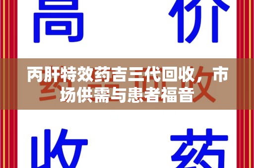 衡阳丙肝特效药吉三代回收，市场供需与患者福音
