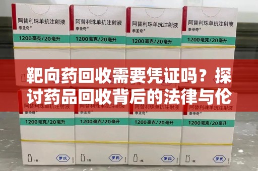 衡阳靶向药回收需要凭证吗？探讨药品回收背后的法律与伦理