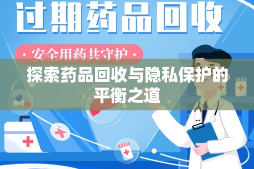 衡阳探索药品回收与隐私保护的平衡之道