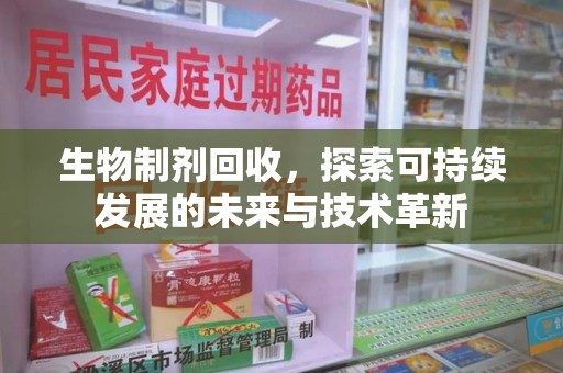 衡阳生物制剂回收，探索可持续发展的未来与技术革新