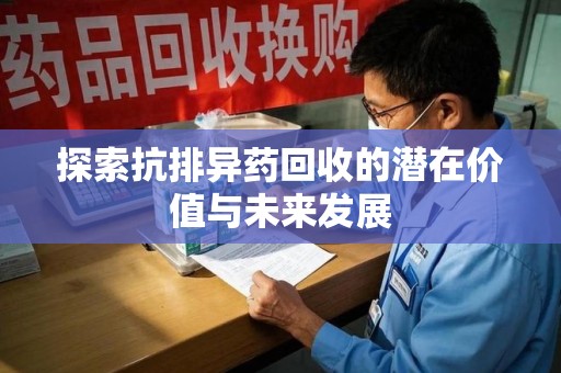 衡阳探索抗排异药回收的潜在价值与未来发展