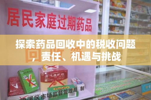 衡阳探索药品回收中的税收问题，责任、机遇与挑战
