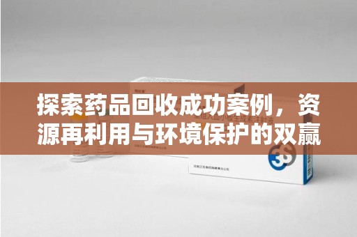 衡阳探索药品回收成功案例，资源再利用与环境保护的双赢之路