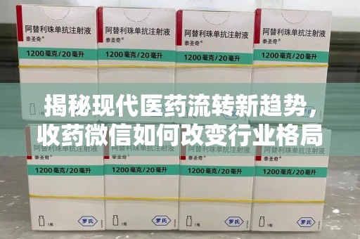 衡阳揭秘现代医药流转新趋势，收药微信如何改变行业格局