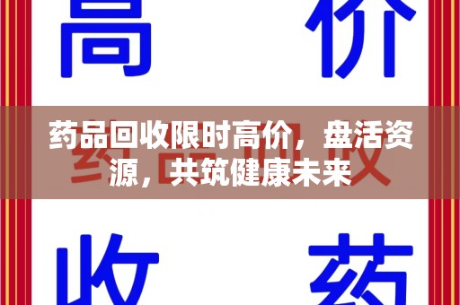 衡阳药品回收限时高价，盘活资源，共筑健康未来