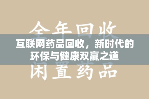衡阳互联网药品回收，新时代的环保与健康双赢之道