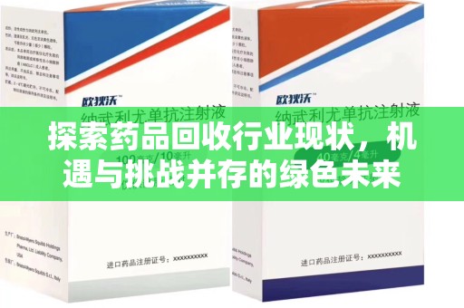 衡阳探索药品回收行业现状，机遇与挑战并存的绿色未来