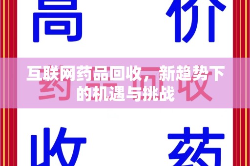 衡阳互联网药品回收，新趋势下的机遇与挑战