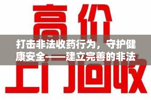 衡阳打击非法收药行为，守护健康安全——建立完善的非法收药举报渠道
