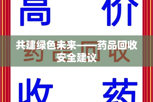 衡阳共建绿色未来——药品回收安全建议