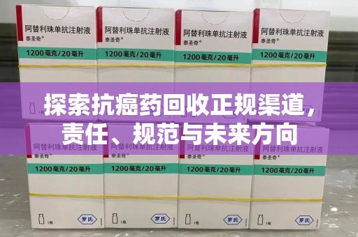 衡阳探索抗癌药回收正规渠道，责任、规范与未来方向