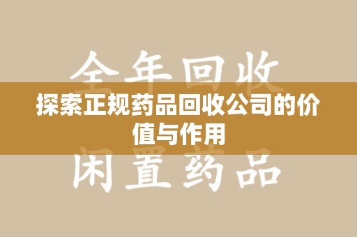 衡阳探索正规药品回收公司的价值与作用