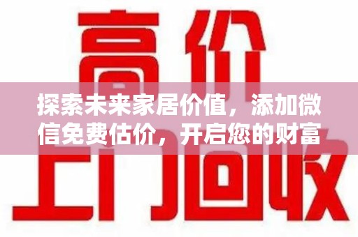 衡阳探索未来家居价值，添加微信免费估价，开启您的财富之旅