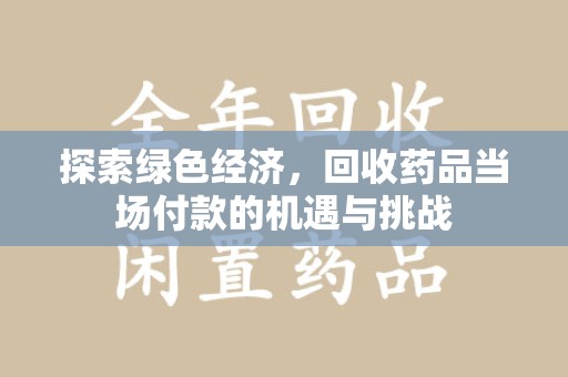 衡阳探索绿色经济，回收药品当场付款的机遇与挑战
