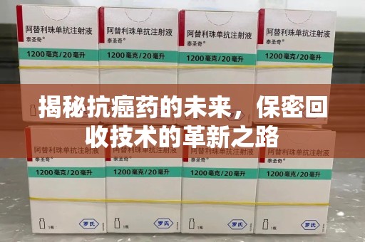 衡阳揭秘抗癌药的未来，保密回收技术的革新之路